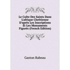 

Книга Le Culte Des Saints Dans L'afrique Chrétienne D'après Les Inscriptions Et Les Monuments Figurés