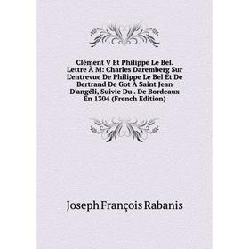 

Книга Clément V Et Philippe Le Bel. Lettre À M: Charles Daremberg Sur L'entrevue De Philippe Le Bel Et De Bertrand De Got À Saint Jean D'angéli, Suivi