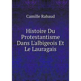 

Книга Histoire Du Protestantisme Dans L'albigeois Et Le Lauragais