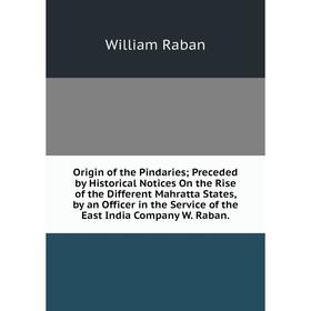 

Книга Origin of the Pindaries; Preceded by Historical Notices On the Rise of the Different Mahratta States, by an Officer in the Service of the East I