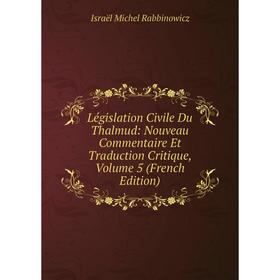 

Книга Législation Civile Du Thalmud: Nouveau Commentaire Et Traduction Critique, Volume 5