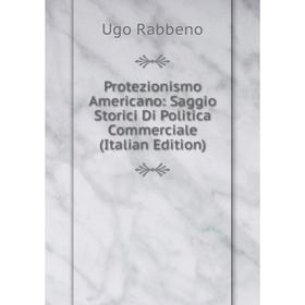 

Книга Protezionismo Americano: Saggio Storici Di Politica Commerciale (Italian Edition)