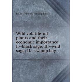 

Книга Wild volatile-oil plants and their economic importance: I.-black sage: II.-wild sage; II.-swamp bay