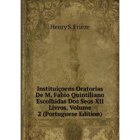 

Книга Instituiçoens Oratorias De M. Fabio Quintiliano Escolhidas Dos Seos XII Livros, Volume 2 (Portuguese Edition)