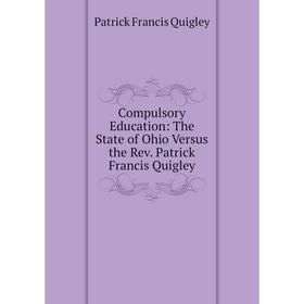 

Книга Compulsory Education: The State of Ohio Versus the Rev. Patrick Francis Quigley