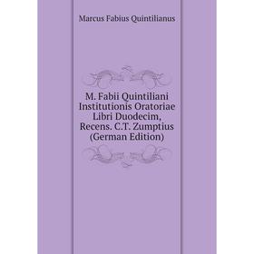 

Книга M Fabii Quintiliani Institutionis Oratoriae Libri Duodecim, Recens CT Zumptius