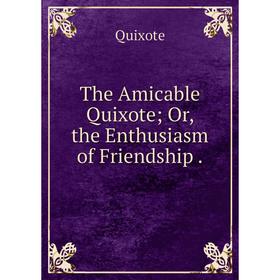 

Книга The Amicable Quixote; Or, the Enthusiasm of Friendship.