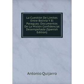 

Книга La Cuestión De Límites Entre Bolivia Y El Paraguay: Documentos De La Misión Confidencial Desempeñada