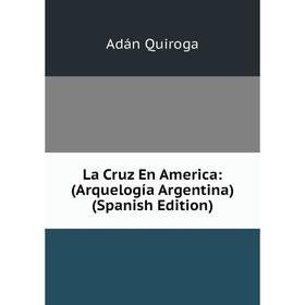 

Книга La Cruz En America: (Arquelogía Argentina)