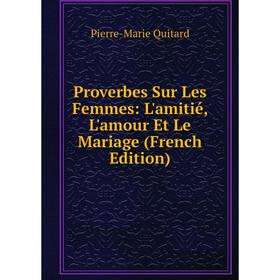 

Книга Proverbes Sur Les Femmes: L'amitié, L'amour Et Le Mariage (French Edition)