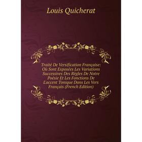 

Книга Traité De Versification Française: Où Sont Exposées Les Variations Successives Des Règles De Notre Poésie Et Les Fonctions De L'accent Tonique D