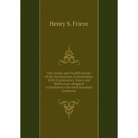 

Книга The Tenth and Twelfth Books of the Institutions of Quintilian: With Explanatory Notes and References Adapted to Harkness's Revised Standard Gram