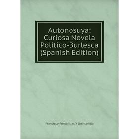 

Книга Autonosuya: Curiosa Novela Político-Burlesca (Spanish Edition)