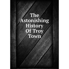 

Книга The Astonishing History Of Troy Town