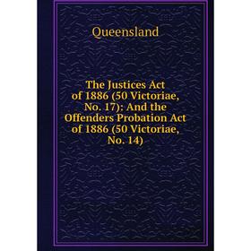 

Книга The Justices Act of 1886 (50 Victoriae, No. 17): And the Offenders Probation Act of 1886 (50 Victoriae, No. 14)