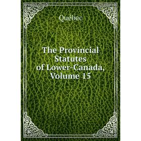 

Книга The Provincial Statutes of Lower-Canada, Volume 15