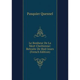 

Книга Le Bonheur De La Mort Chrétienne: Retraite De Huit Jours