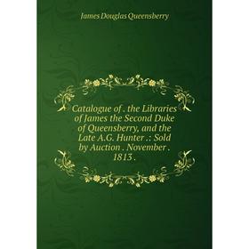 

Книга Catalogue of. the Libraries of James the Second Duke of Queensberry, and the Late A.G. Hunter.: Sold by Auction. November. 1813.