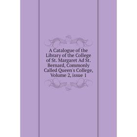 

Книга A Catalogue of the Library of the College of St. Margaret Ad St. Bernard, Commonly Called Queen's College, Volume 2, issue 1