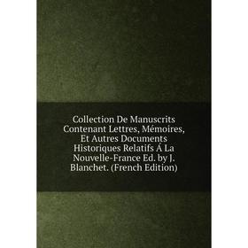 

Книга Collection De Manuscrits Contenant Lettres, Mémoires, Et Autres Documents Historiques Relatifs Á La Nouvelle-France Ed. by J. Blanchet. (French