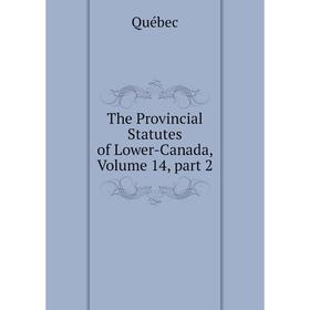 

Книга The Provincial Statutes of Lower-Canada, Volume 14, part 2