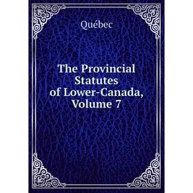 

Книга The Provincial Statutes of Lower-Canada, Volume 7
