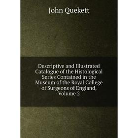 

Книга Descriptive and Illustrated Catalogue of the Histological Series Contained in the Museum of the Royal College of Surgeons of England, Volume 2