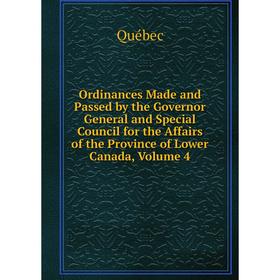 

Книга Ordinances Made and Passed by the Governor General and Special Council for the Affairs of the Province of Lower Canada, Volume 4