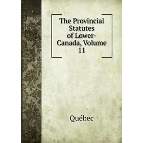 

Книга The Provincial Statutes of Lower-Canada, Volume 11