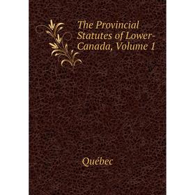 

Книга The Provincial Statutes of Lower-Canada, Volume 1