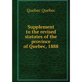 

Книга Supplement to the revised statutes of the province of Quebec, 1888