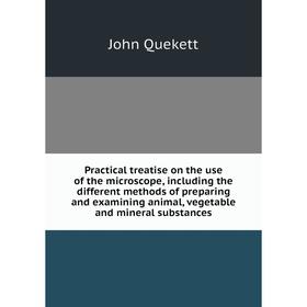 

Книга Practical treatise on the use of the microscope, including the different methods of preparing and examining animal, vegetable and mineral substa