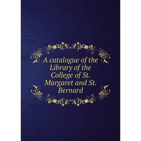 

Книга A catalogue of the Library of the College of St. Margaret and St. Bernard