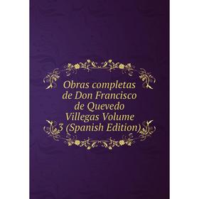 

Книга Obras completas de Don Francisco de Quevedo Villegas Volume 3