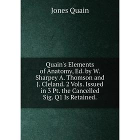 

Книга Quain's Elements of Anatomy, Ed. by W. Sharpey A. Thomson and J. Cleland. 2 Vols. Issued in 3 Pt. the Cancelled Sig. Q1 Is Retained.