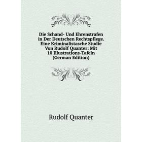 

Книга Die Schand- Und Ehrenstrafen in Der Deutschen Rechtspflege. Eine Kriminalistasche Studie Von Rudolf Quanter: Mit 10 Illustrations-Tafeln (German