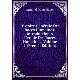 

Книга Histoire Générale Des Races Humaines: Introduction À L'étude Des Races Humaines, Volume 1 (French Edition)