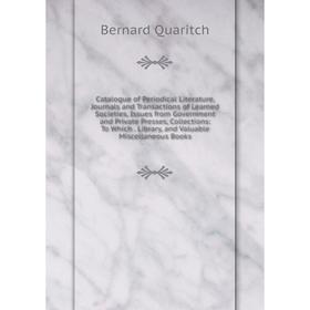 

Книга Catalogue of Periodical Literature, Journals and Transactions of Learned Societies, Issues from Government and Private Presses, Collections: To