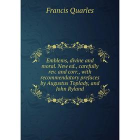 

Книга Emblems, divine and moral. New ed., carefully rev. and corr., with recommendatory prefaces by Augustus Toplady, and John Ryland