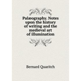 

Книга Palæography Notes upon the history of writing and the medieval art of illumination