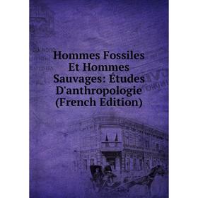 

Книга Hommes Fossiles Et Hommes Sauvages: Études D'anthropologie (French Edition)