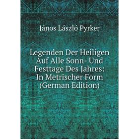 

Книга Legenden Der Heiligen Auf Alle Sonn- Und Festtage Des Jahres: In Metrischer Form