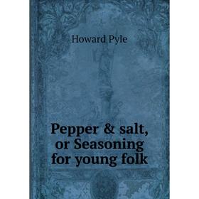 

Книга Pepper & salt, or Seasoning for young folk