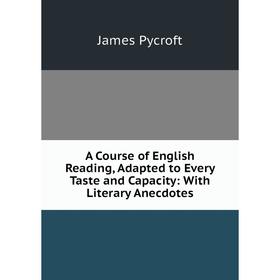 

Книга A Course of English Reading, Adapted to Every Taste and Capacity: With Literary Anecdotes