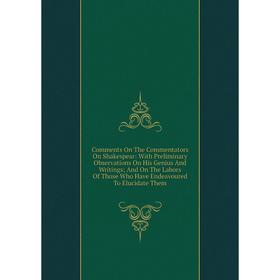 

Книга Comments On The Commentators On Shakespear: With Preliminary Observations On His Genius And Writings; And On The Labors Of Those Who Have Endeav