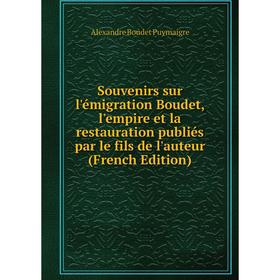 

Книга Souvenirs sur l'émigration Boudet, l'empire et la restauration publiés par le fils de l'auteur (French Edition)