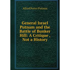 

Книга General Israel Putnam and the Battle of Bunker Hill: A Critique, Not a History