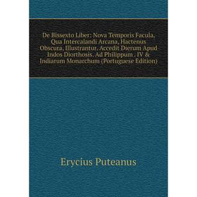 

Книга De Bissexto Liber: Nova Temporis Facula, Qua Intercalandi Arcana, Hactenus Obscura, Illustrantur. Accedit Dierum Apud Indos Diorthosis. Ad Phili