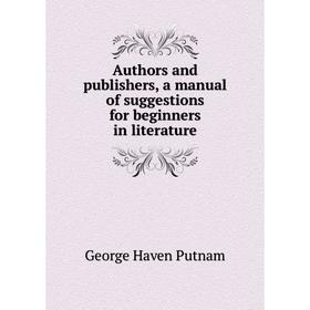 

Книга Authors and publishers, a manual of suggestions for beginners in literature