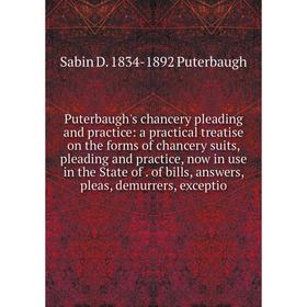 

Книга Puterbaugh's chancery pleading and practice: a practical treatise on the forms of chancery suits, pleading and practice, now in use in the State
